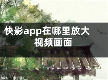 快影app在哪里放大視頻畫(huà)面