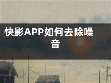 快影APP如何去除噪音