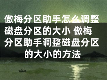 傲梅分區(qū)助手怎么調(diào)整磁盤分區(qū)的大小 傲梅分區(qū)助手調(diào)整磁盤分區(qū)的大小的方法