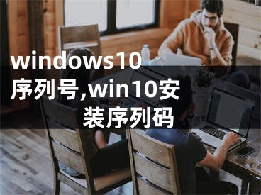 windows10 序列號(hào),win10安裝序列碼