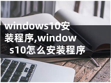 windows10安裝程序,windows10怎么安裝程序