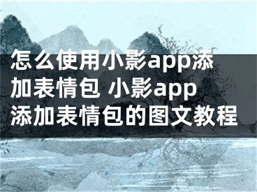 怎么使用小影app添加表情包 小影app添加表情包的圖文教程