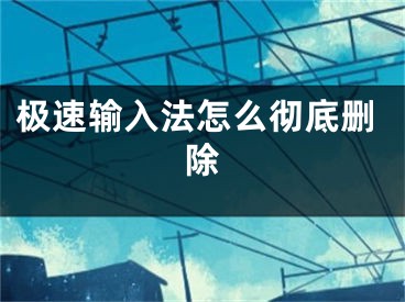 極速輸入法怎么徹底刪除