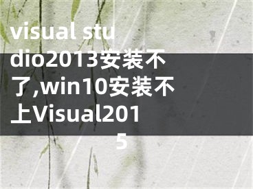 visual studio2013安裝不了,win10安裝不上Visual2015