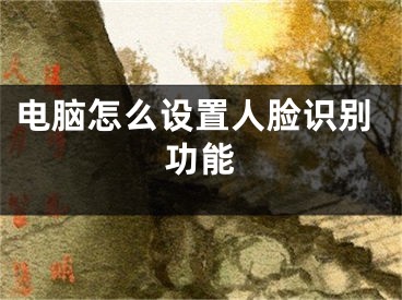 電腦怎么設(shè)置人臉識(shí)別功能