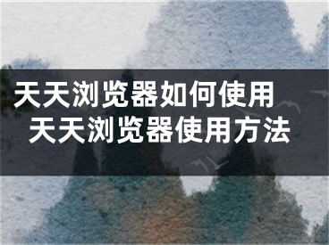 天天瀏覽器如何使用 天天瀏覽器使用方法