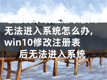 電腦的系統(tǒng)注冊表損壞無法進入系統(tǒng)怎么辦,win10修改注冊表后無法進入系統(tǒng)