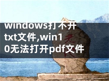 windows打不開txt文件,win10無法打開pdf文件