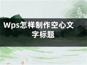 Wps怎樣制作空心文字標(biāo)題