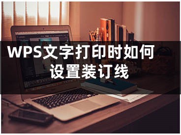 WPS文字打印時(shí)如何設(shè)置裝訂線