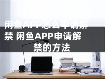 閑魚APP怎么申請解禁 閑魚APP申請解禁的方法