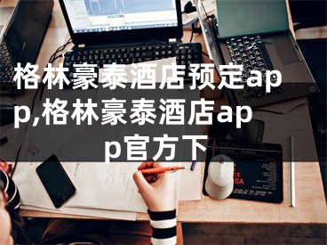 格林豪泰酒店預(yù)定app,格林豪泰酒店app官方下