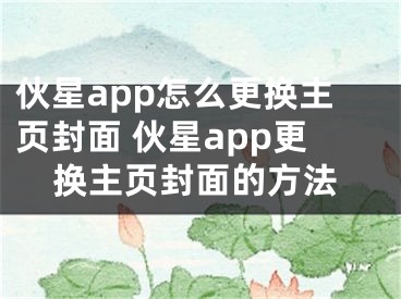 伙星app怎么更換主頁封面 伙星app更換主頁封面的方法