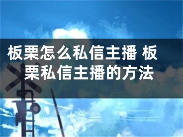 板栗怎么私信主播 板栗私信主播的方法