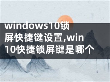 windows10鎖屏快捷鍵設置,win10快捷鎖屏鍵是哪個