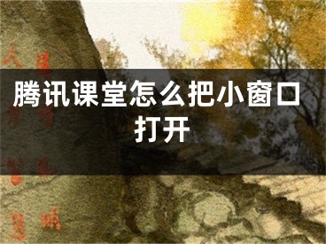 騰訊課堂怎么把小窗口打開