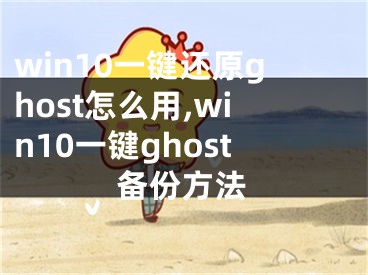 win10一鍵還原ghost怎么用,win10一鍵ghost備份方法