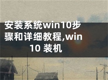 安裝系統(tǒng)win10步驟和詳細(xì)教程,win10 裝機(jī)