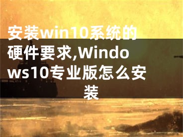 安裝win10系統(tǒng)的硬件要求,Windows10專業(yè)版怎么安裝