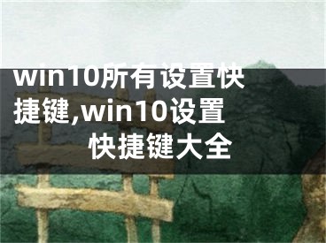 win10所有設(shè)置快捷鍵,win10設(shè)置快捷鍵大全