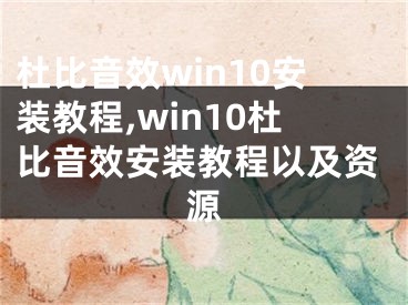 杜比音效win10安裝教程,win10杜比音效安裝教程以及資源