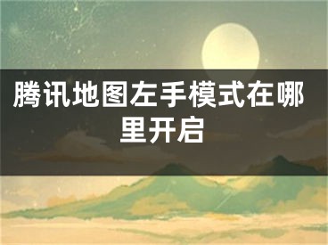 騰訊地圖左手模式在哪里開啟