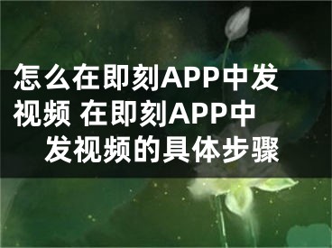 怎么在即刻APP中發(fā)視頻 在即刻APP中發(fā)視頻的具體步驟