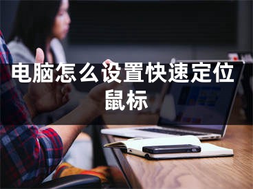 電腦怎么設(shè)置快速定位鼠標(biāo)