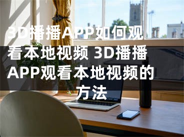 3D播播APP如何觀看本地視頻 3D播播APP觀看本地視頻的方法