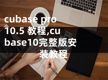 cubase pro10.5 教程,cubase10完整版安裝教程