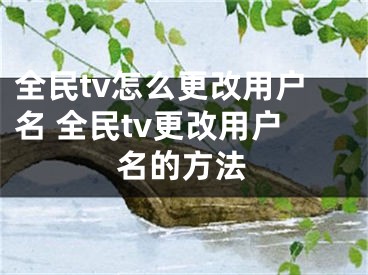 全民tv怎么更改用戶名 全民tv更改用戶名的方法