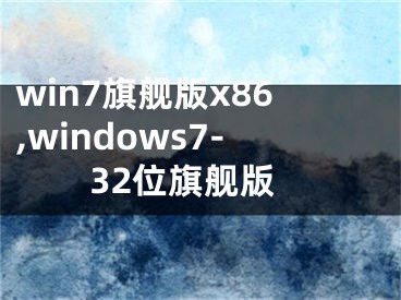 win7旗艦版x86,windows7-32位旗艦版