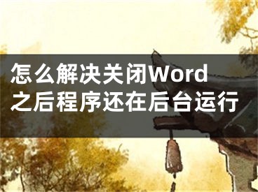 怎么解決關(guān)閉Word之后程序還在后臺(tái)運(yùn)行