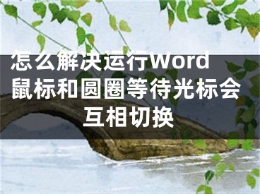 怎么解決運(yùn)行Word鼠標(biāo)和圓圈等待光標(biāo)會(huì)互相切換