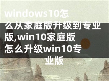 windows10怎么從家庭版升級到專業(yè)版,win10家庭版怎么升級win10專業(yè)版