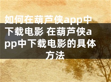 如何在葫蘆俠app中下載電影 在葫蘆俠app中下載電影的具體方法