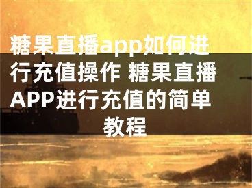 糖果直播app如何進(jìn)行充值操作 糖果直播APP進(jìn)行充值的簡(jiǎn)單教程