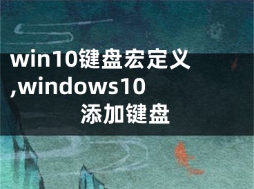 win10鍵盤(pán)宏定義,windows10添加鍵盤(pán)