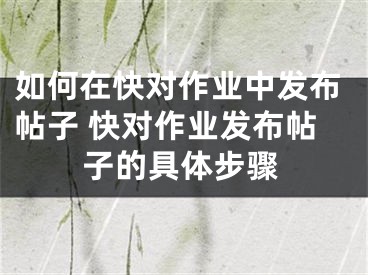 如何在快對(duì)作業(yè)中發(fā)布帖子 快對(duì)作業(yè)發(fā)布帖子的具體步驟