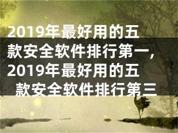 2019年最好用的五款安全軟件排行第一,2019年最好用的五款安全軟件排行第三