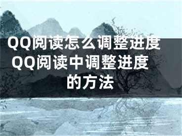 QQ閱讀怎么調(diào)整進(jìn)度 QQ閱讀中調(diào)整進(jìn)度的方法