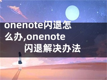 onenote閃退怎么辦,onenote閃退解決辦法