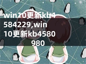 win10更新kb4584229,win10更新kb4580980