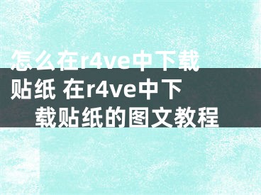 怎么在r4ve中下載貼紙 在r4ve中下載貼紙的圖文教程