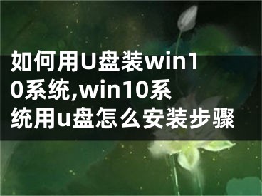 如何用U盤裝win10系統(tǒng),win10系統(tǒng)用u盤怎么安裝步驟