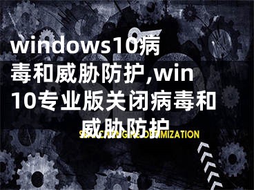 windows10病毒和威脅防護(hù),win10專業(yè)版關(guān)閉病毒和威脅防護(hù)