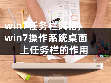 win7任務(wù)欄風(fēng)格,win7操作系統(tǒng)桌面上任務(wù)欄的作用