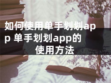 如何使用單手劃劃app 單手劃劃app的使用方法