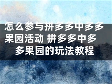 怎么參與拼多多中多多果園活動(dòng) 拼多多中多多果園的玩法教程