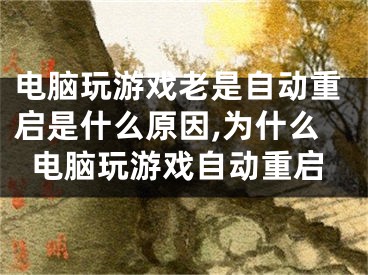 電腦玩游戲老是自動重啟是什么原因,為什么電腦玩游戲自動重啟